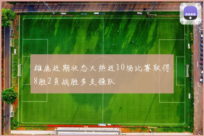 雄鹿近期状态火热近10场比赛取得8胜2负战胜多支强队