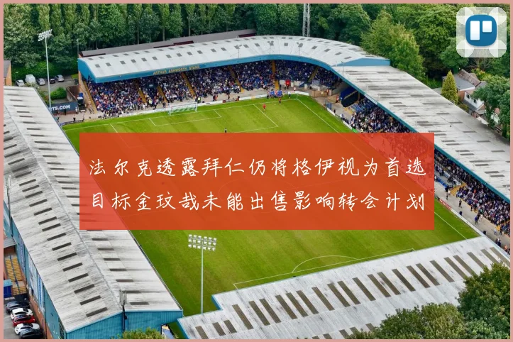 法尔克透露拜仁仍将格伊视为首选目标金玟哉未能出售影响转会计划