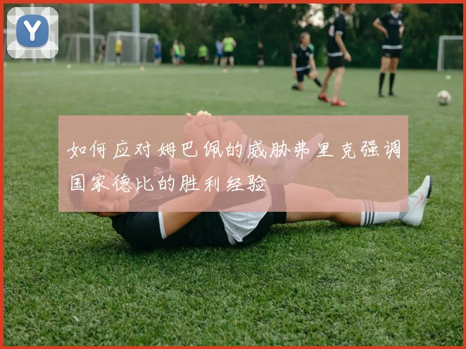 如何应对姆巴佩的威胁弗里克强调国家德比的胜利经验