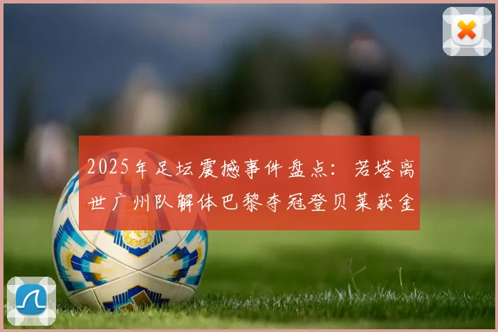 2025年足坛震撼事件盘点：若塔离世广州队解体巴黎夺冠登贝莱获金球