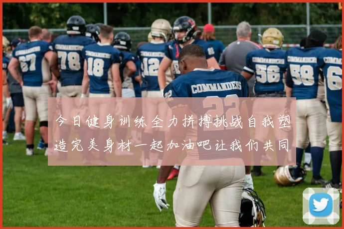 今日健身训练全力拼搏挑战自我塑造完美身材一起加油吧让我们共同进步