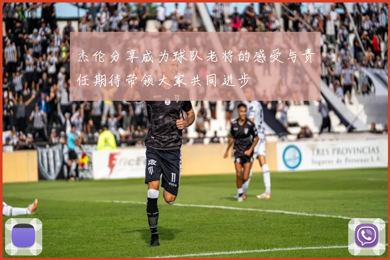 杰伦分享成为球队老将的感受与责任期待带领大家共同进步