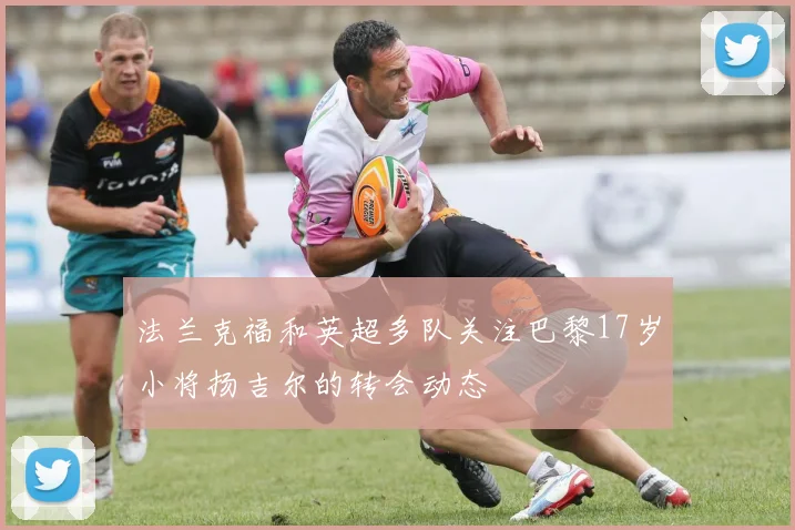 法兰克福和英超多队关注巴黎17岁小将扬吉尔的转会动态