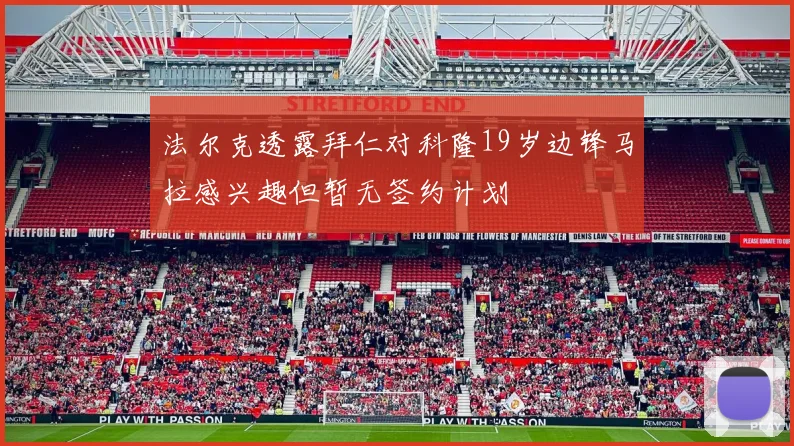 法尔克透露拜仁对科隆19岁边锋马拉感兴趣但暂无签约计划
