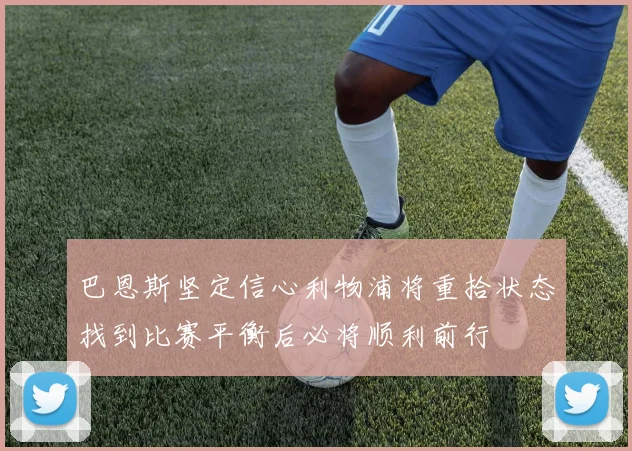 巴恩斯坚定信心利物浦将重拾状态找到比赛平衡后必将顺利前行