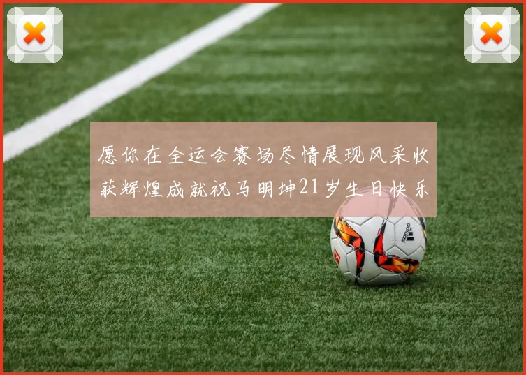 愿你在全运会赛场尽情展现风采收获辉煌成就祝马明坤21岁生日快乐