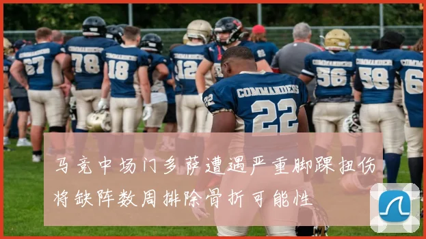 马竞中场门多萨遭遇严重脚踝扭伤将缺阵数周排除骨折可能性