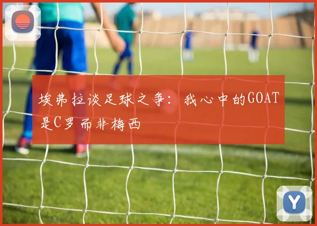 埃弗拉谈足球之争：我心中的GOAT是C罗而非梅西